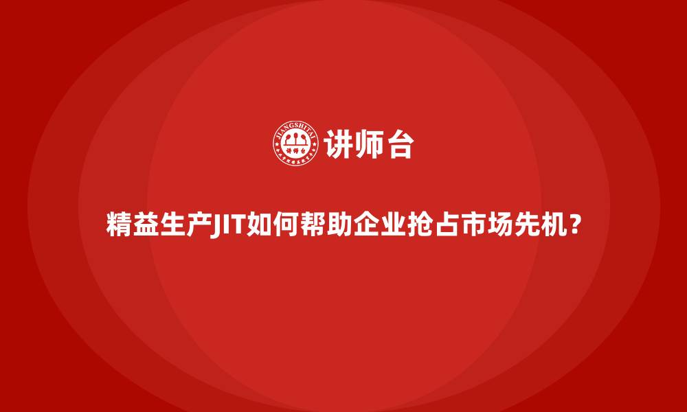 文章精益生产JIT如何帮助企业抢占市场先机？的缩略图