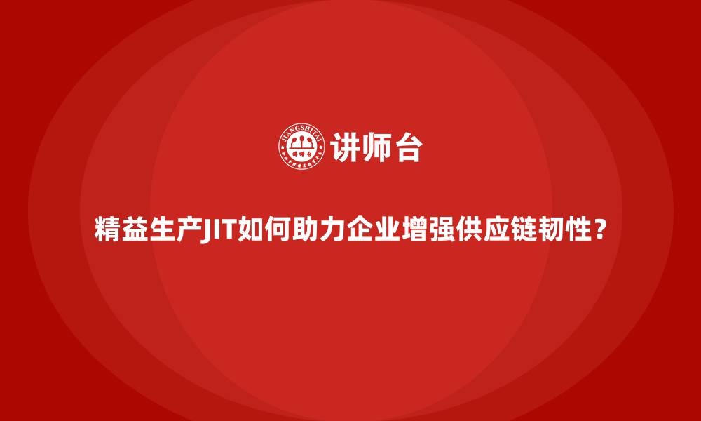 文章精益生产JIT如何助力企业增强供应链韧性？的缩略图