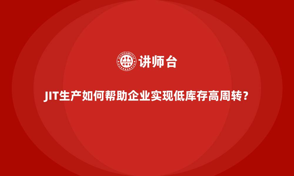 文章JIT生产如何帮助企业实现低库存高周转？的缩略图