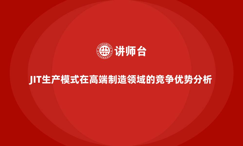 JIT生产模式在高端制造领域的竞争优势分析