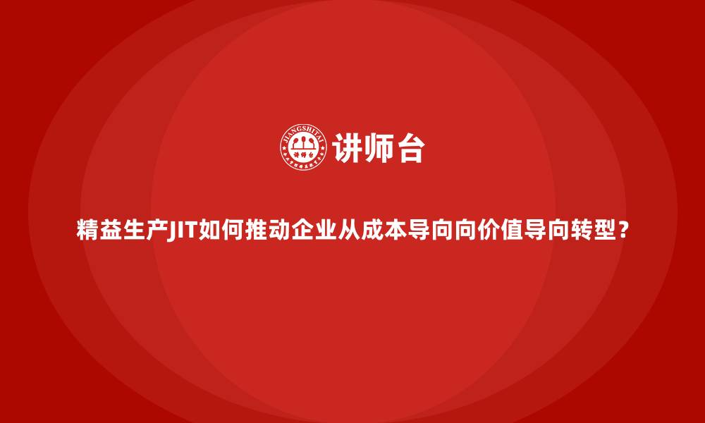 文章精益生产JIT如何推动企业从成本导向向价值导向转型？的缩略图