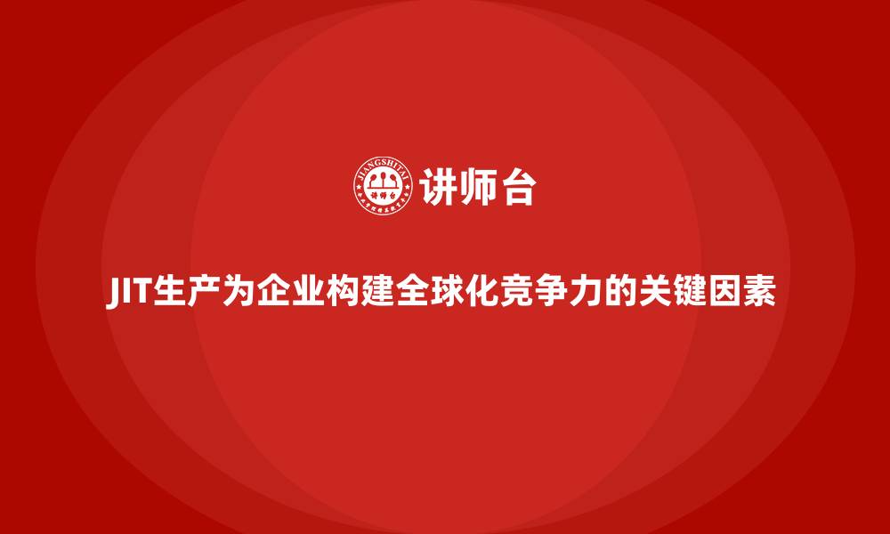 文章JIT生产为企业构建全球化竞争力的关键因素的缩略图