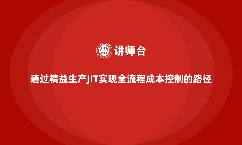 文章通过精益生产JIT实现全流程成本控制的路径的缩略图
