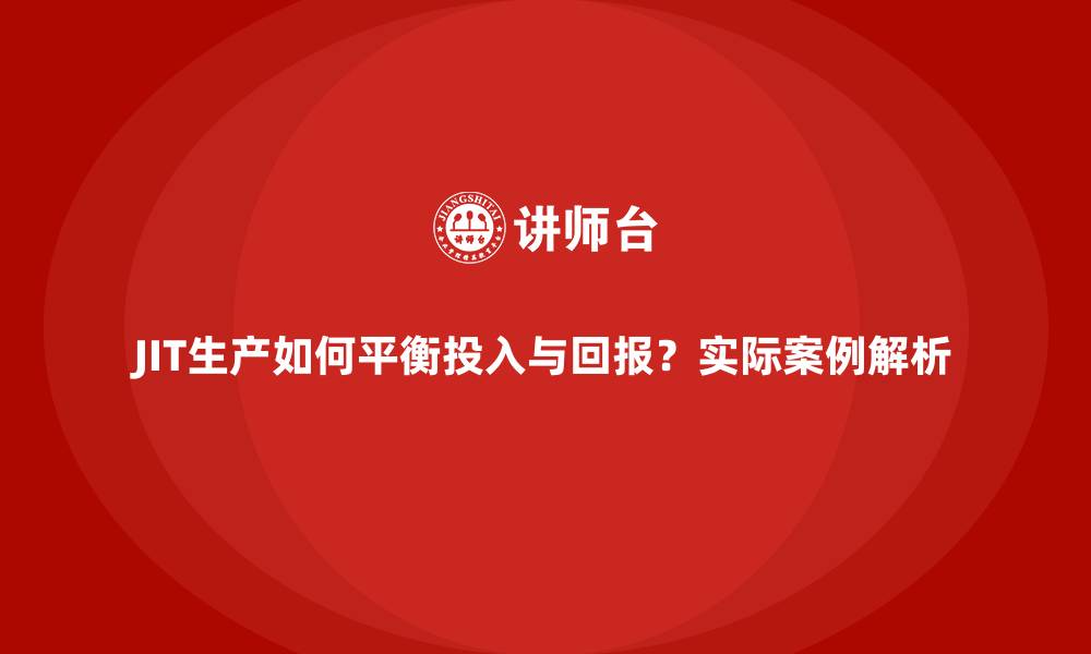 文章JIT生产如何平衡投入与回报？实际案例解析的缩略图