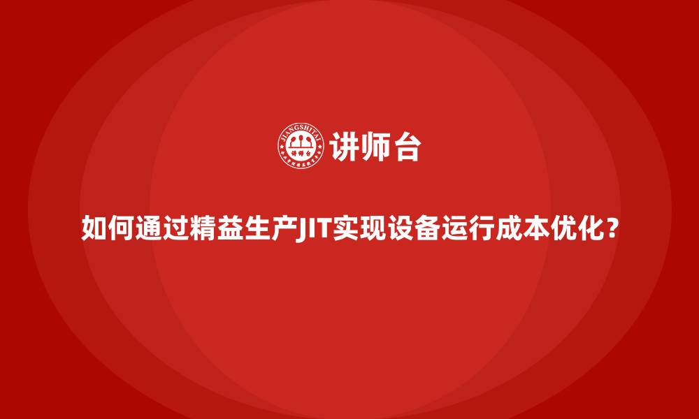 文章如何通过精益生产JIT实现设备运行成本优化？的缩略图