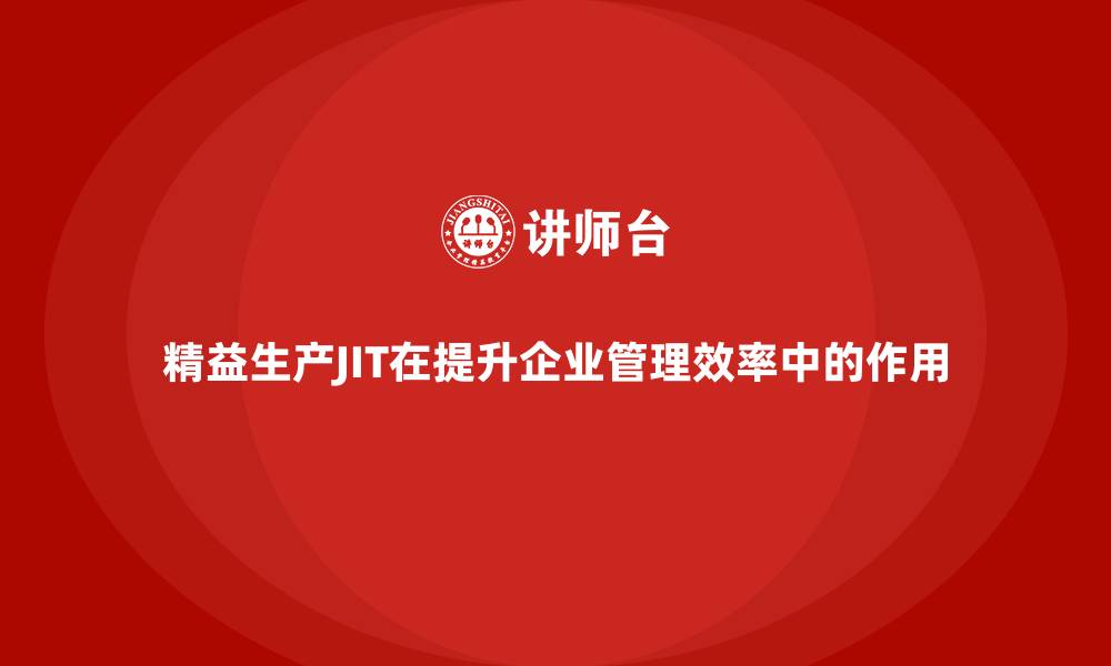 文章精益生产JIT在提升企业管理效率中的作用的缩略图