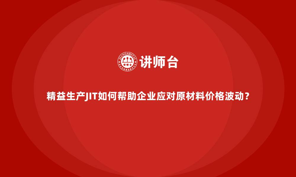 文章精益生产JIT如何帮助企业应对原材料价格波动？的缩略图