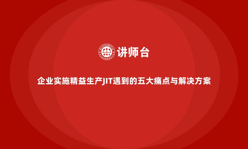文章企业实施精益生产JIT遇到的五大痛点与解决方案的缩略图