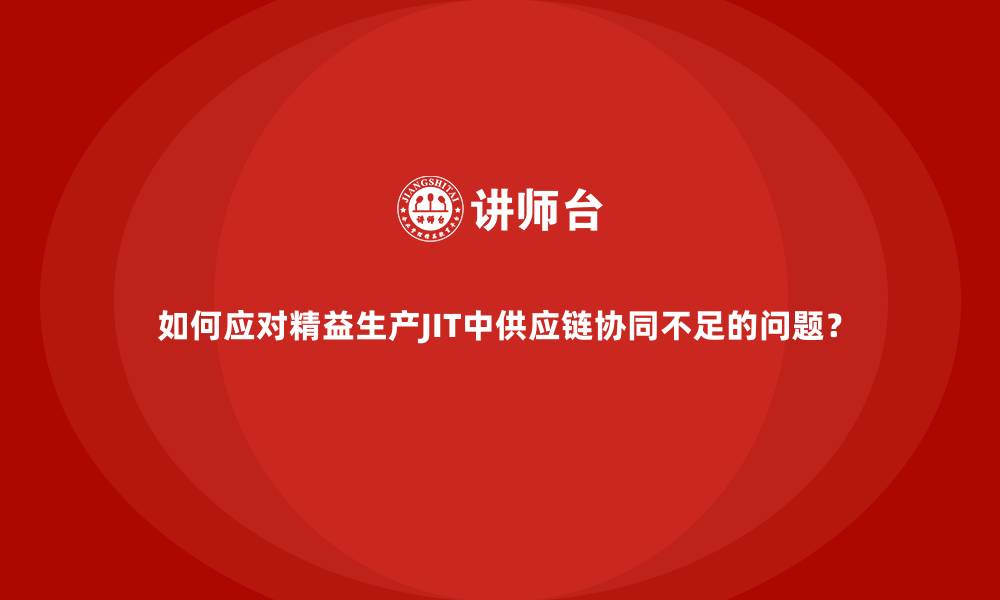 文章如何应对精益生产JIT中供应链协同不足的问题？的缩略图