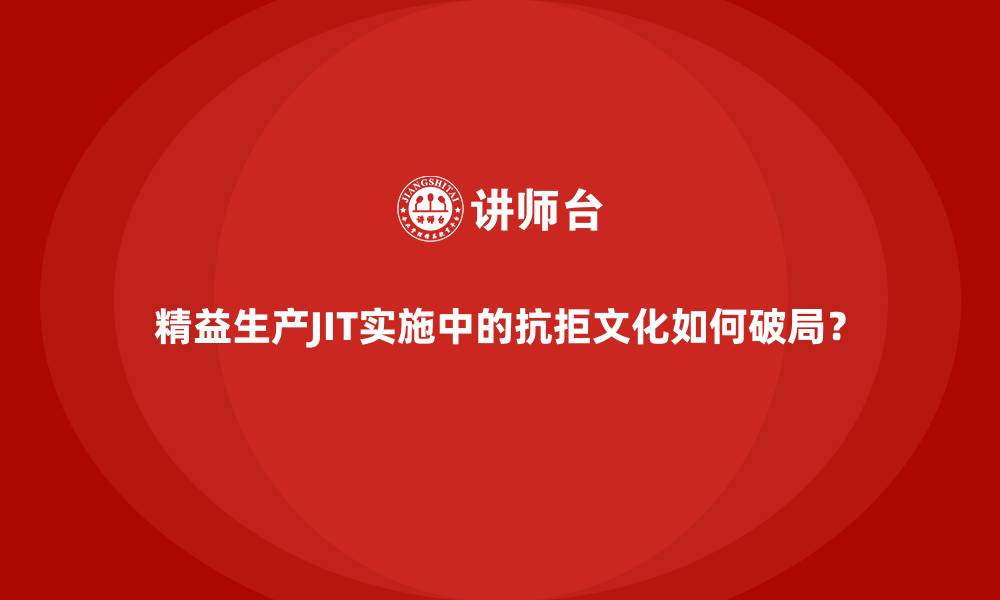 文章精益生产JIT实施中的抗拒文化如何破局？的缩略图