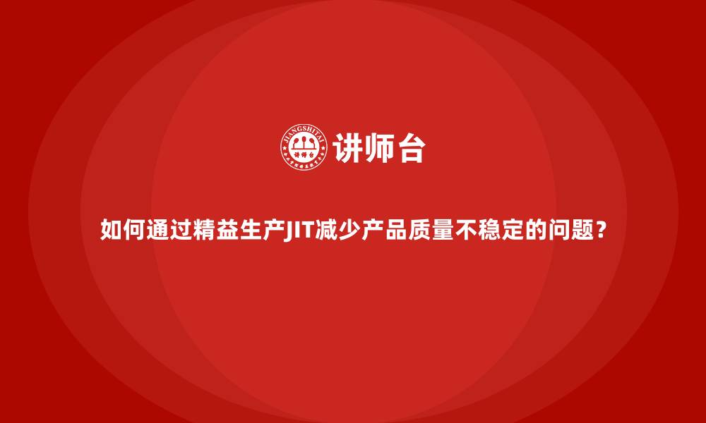 文章如何通过精益生产JIT减少产品质量不稳定的问题？的缩略图