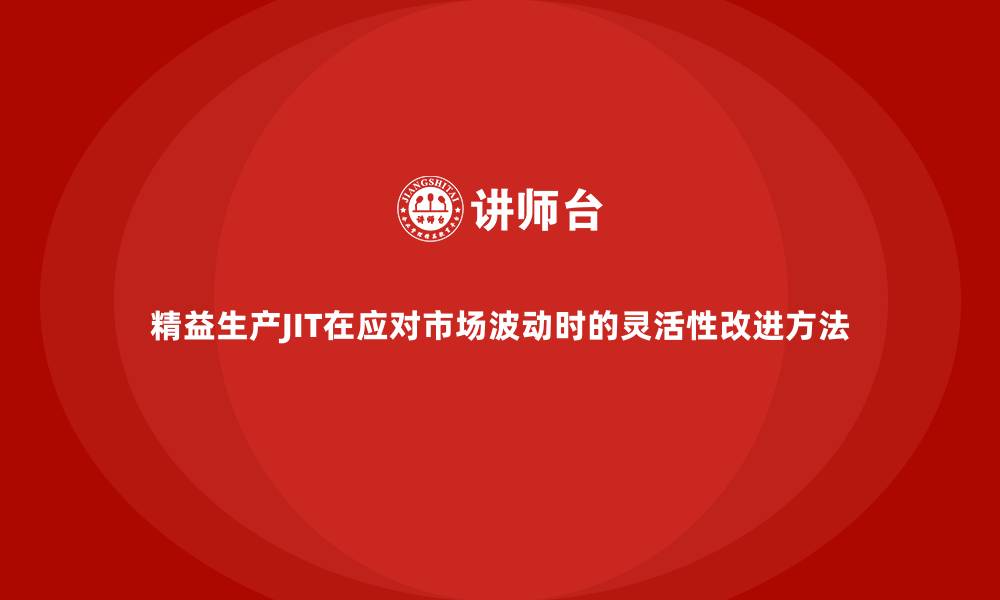 文章精益生产JIT在应对市场波动时的灵活性改进方法的缩略图