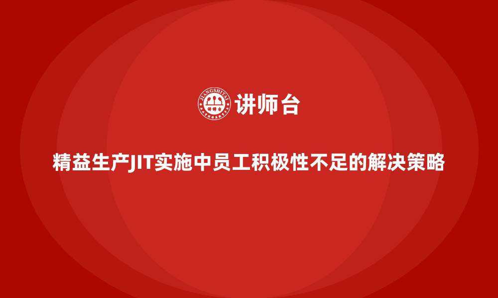文章精益生产JIT实施中员工积极性不足的解决策略的缩略图