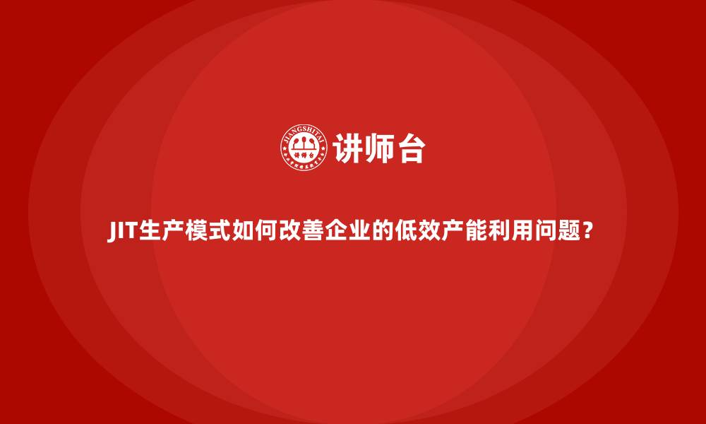 文章JIT生产模式如何改善企业的低效产能利用问题？的缩略图