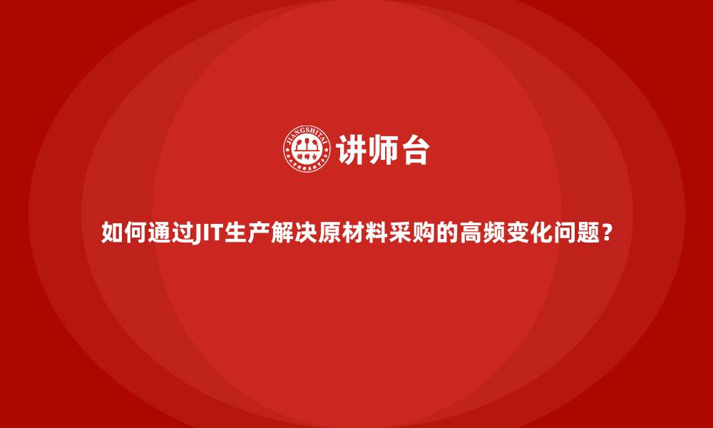 文章如何通过JIT生产解决原材料采购的高频变化问题？的缩略图