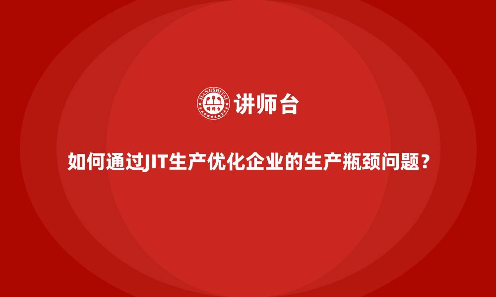 文章如何通过JIT生产优化企业的生产瓶颈问题？的缩略图