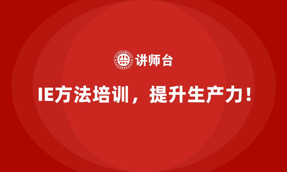 IE方法培训，提升生产力！