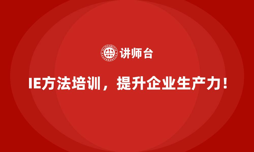 IE方法培训，提升企业生产力！