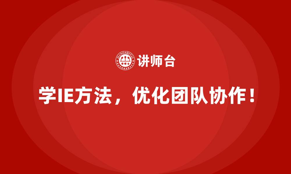 学IE方法，优化团队协作！