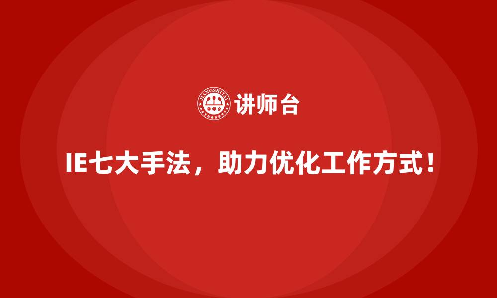 IE七大手法，助力优化工作方式！