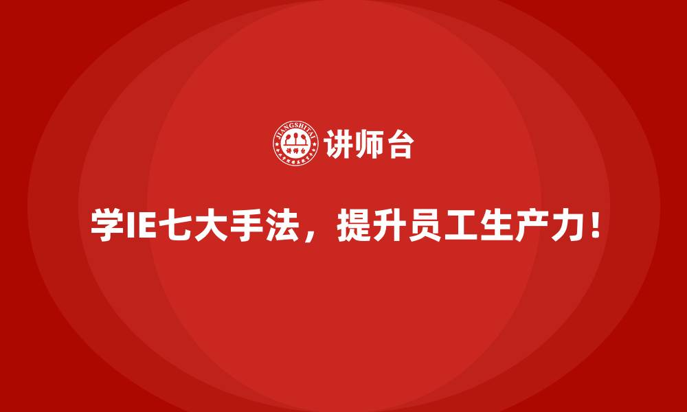 文章生产效率低？IE七大手法的根因分析与应对策略的缩略图