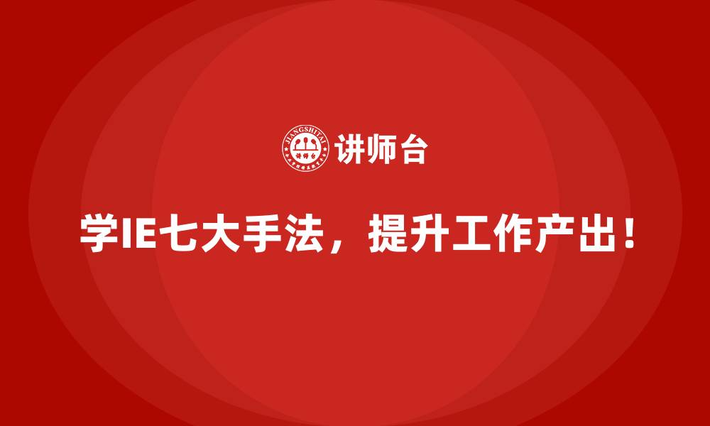 学IE七大手法，提升工作产出！
