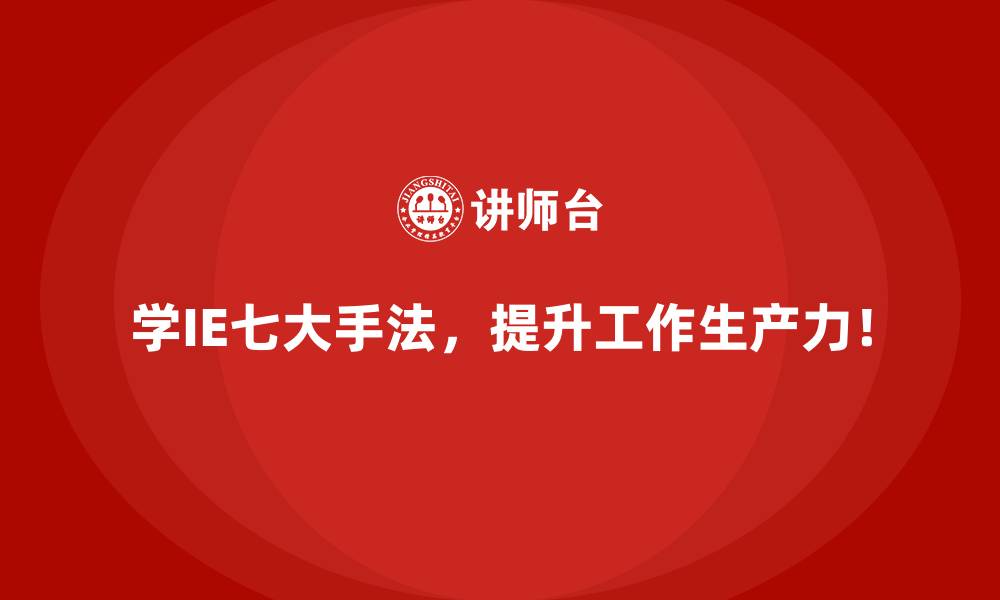 学IE七大手法，提升工作生产力！