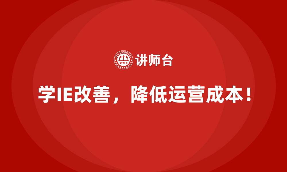 学IE改善，降低运营成本！