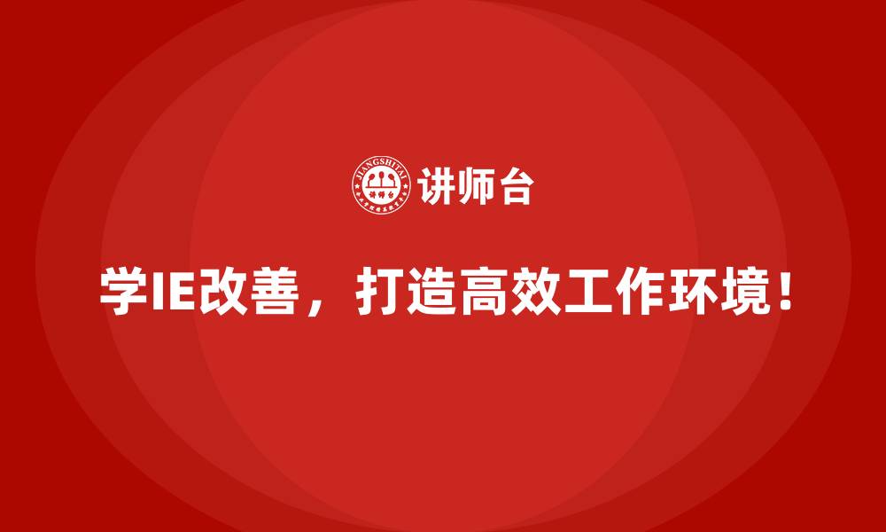 学IE改善，打造高效工作环境！