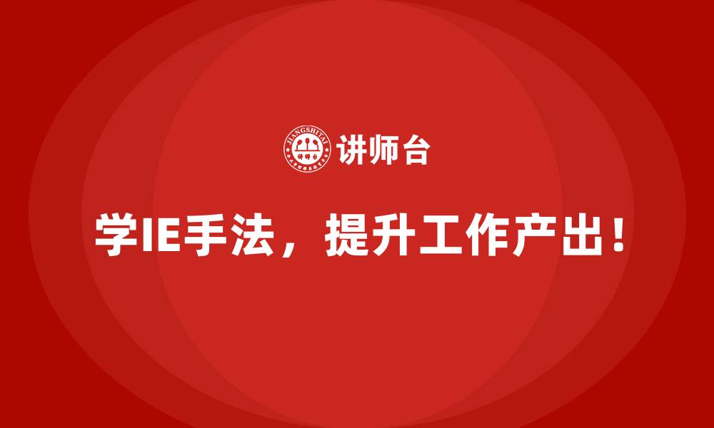 学IE手法，提升工作产出！