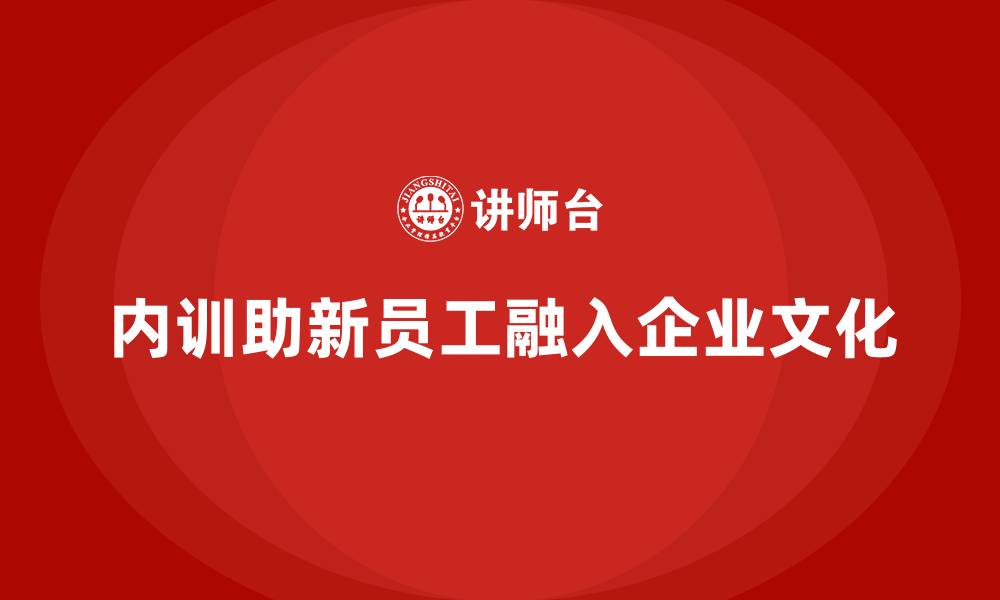 文章企业内训对新员工融入的重要性的缩略图