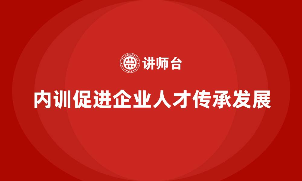 内训促进企业人才传承发展