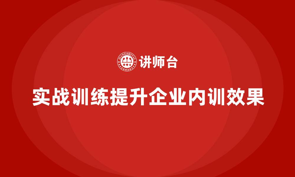 实战训练提升企业内训效果