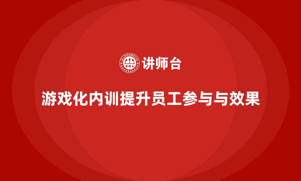 游戏化内训提升员工参与与效果