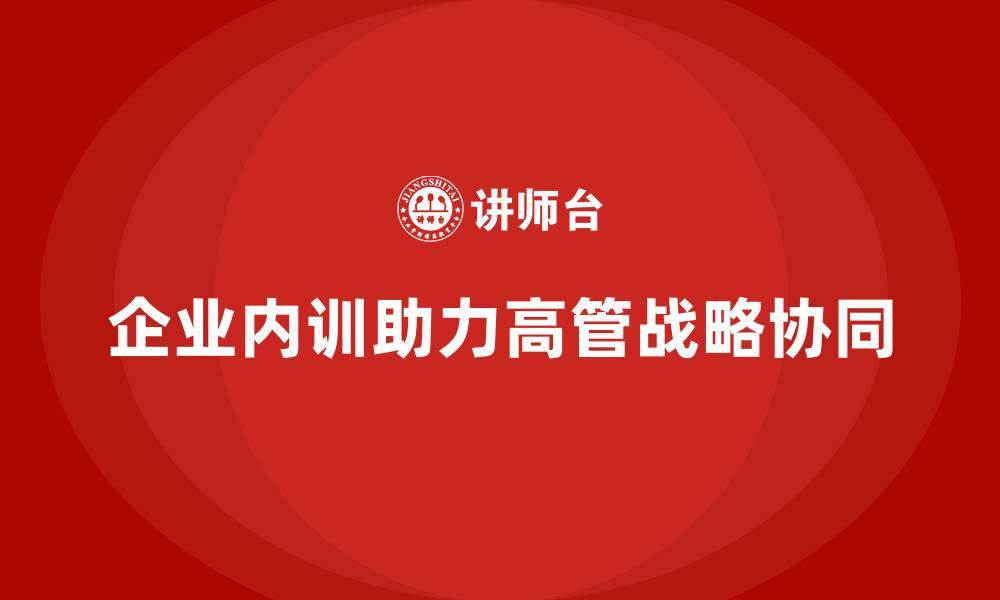 文章企业内训在高管团队战略协同中的作用的缩略图