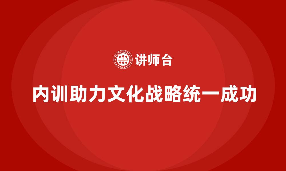 文章如何通过企业内训实现文化与战略统一？的缩略图