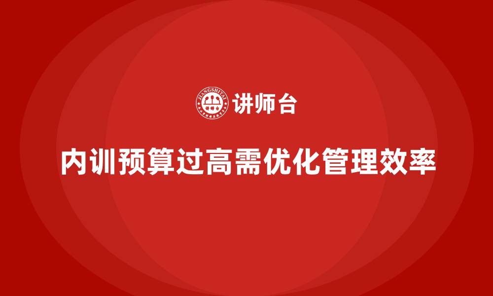 文章企业内训预算过高的原因分析及优化方法的缩略图