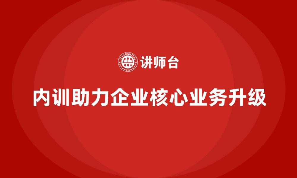 内训助力企业核心业务升级