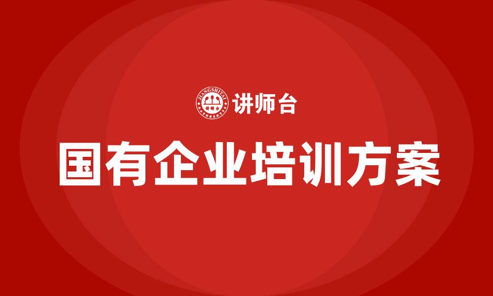 文章国有企业培训方案的缩略图