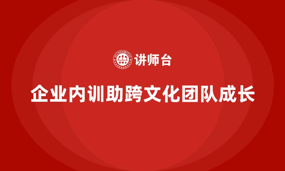 文章企业内训在跨文化团队中的应用难点及应对的缩略图