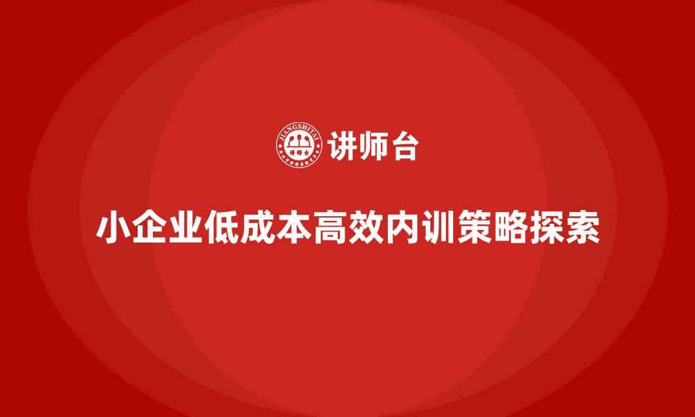 小企业低成本高效内训策略探索