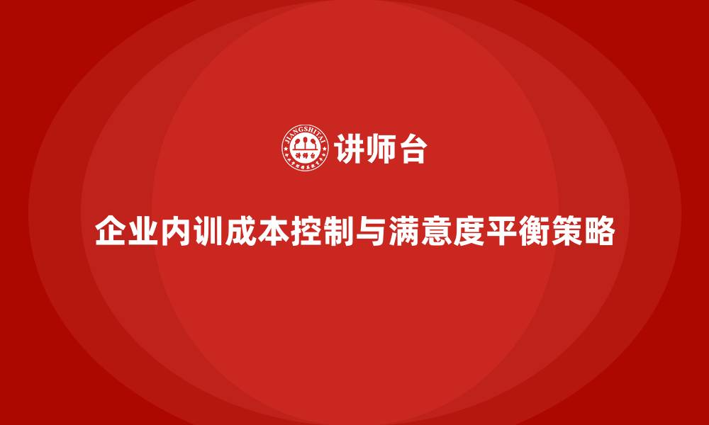 文章企业内训成本控制与员工满意度的平衡策略的缩略图