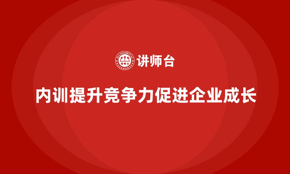 文章企业内训对企业成长的重要意义和实施策略的缩略图