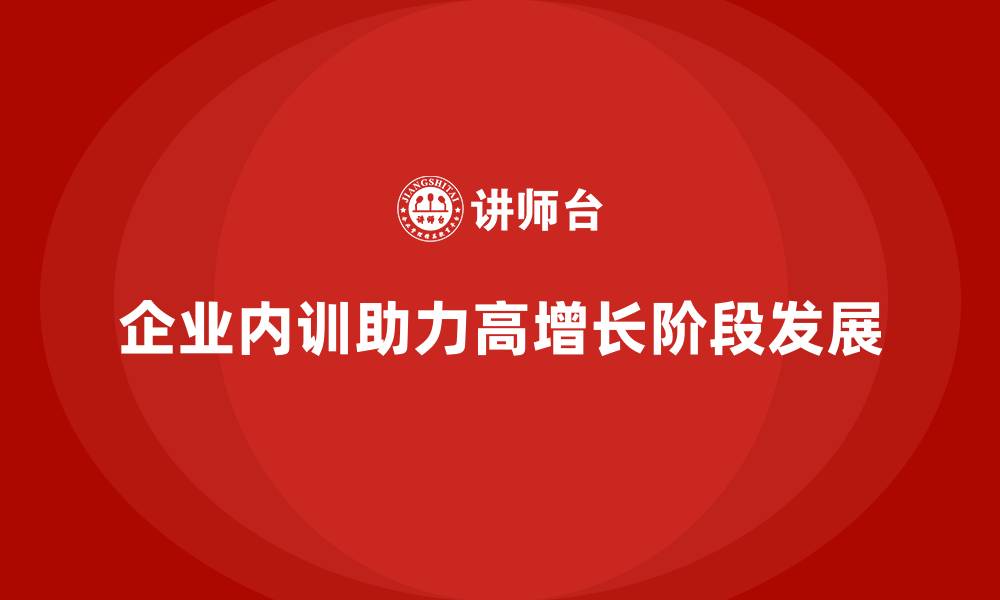 文章企业内训在高增长阶段的关键作用与价值的缩略图