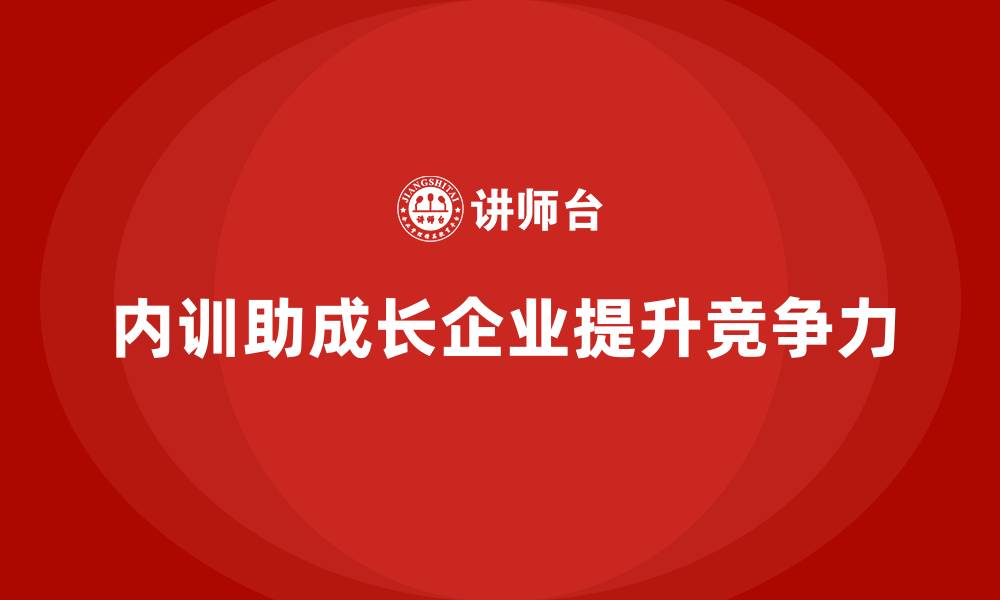文章快速成长企业如何通过内训提升市场竞争力？的缩略图