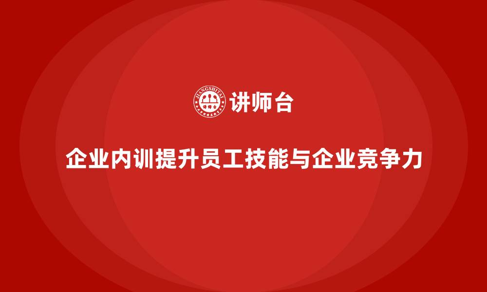 企业内训提升员工技能与企业竞争力