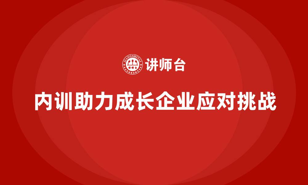 文章成长型企业如何利用内训应对发展中的挑战？的缩略图