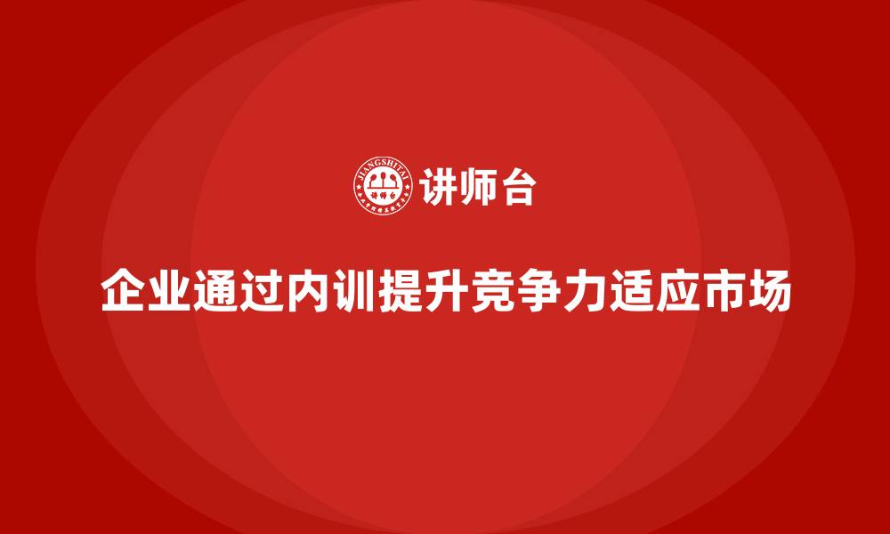 企业通过内训提升竞争力适应市场