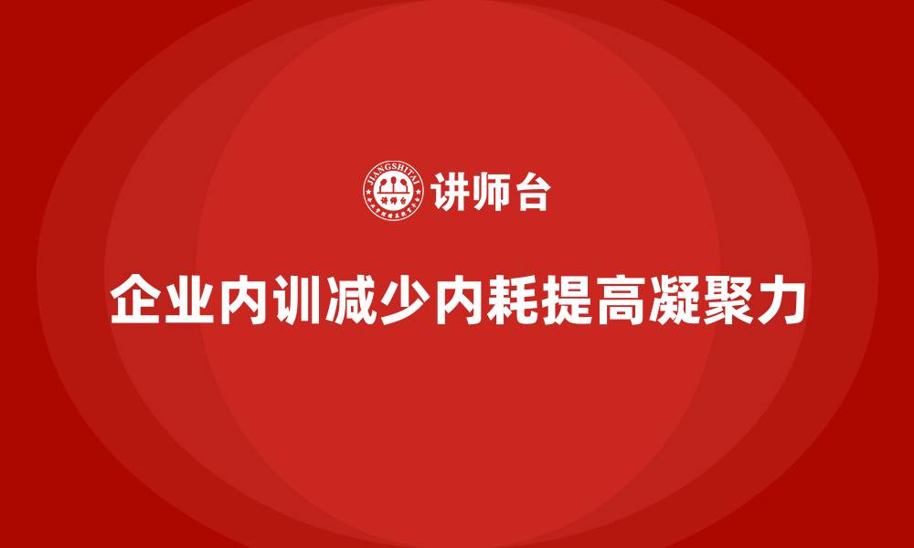 文章企业内训如何减少内耗并提高团队凝聚力？的缩略图