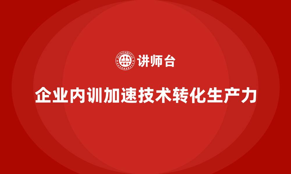 企业内训加速技术转化生产力